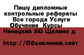 Пишу дипломные контрольные рефераты  - Все города Услуги » Обучение. Курсы   . Ненецкий АО,Щелино д.